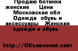 Продаю ботинки женские.  › Цена ­ 800 - Московская обл. Одежда, обувь и аксессуары » Женская одежда и обувь   